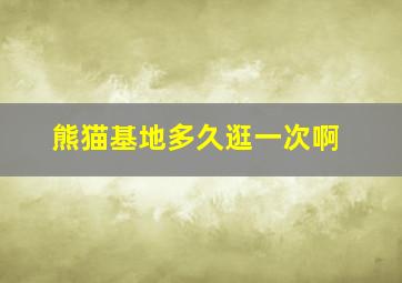 熊猫基地多久逛一次啊