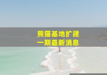 熊猫基地扩建一期最新消息