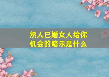 熟人已婚女人给你机会的暗示是什么