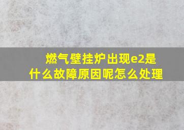 燃气壁挂炉出现e2是什么故障原因呢怎么处理