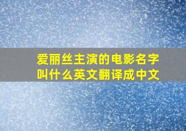 爱丽丝主演的电影名字叫什么英文翻译成中文