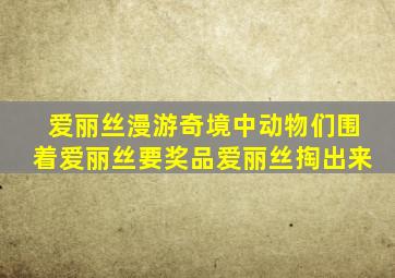 爱丽丝漫游奇境中动物们围着爱丽丝要奖品爱丽丝掏出来