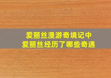 爱丽丝漫游奇境记中爱丽丝经历了哪些奇遇