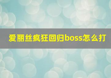 爱丽丝疯狂回归boss怎么打