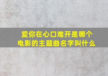 爱你在心口难开是哪个电影的主题曲名字叫什么