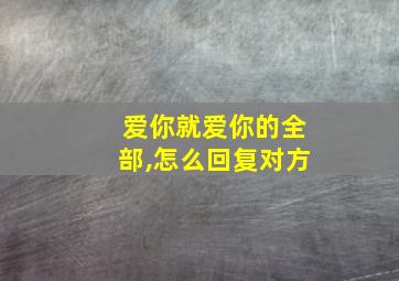 爱你就爱你的全部,怎么回复对方