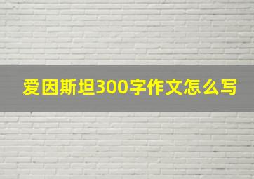 爱因斯坦300字作文怎么写