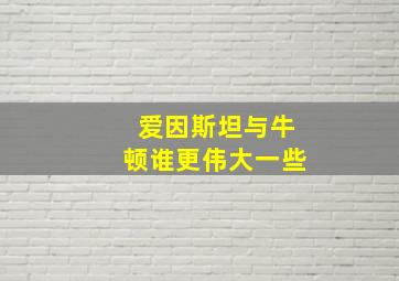 爱因斯坦与牛顿谁更伟大一些