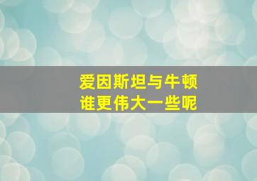 爱因斯坦与牛顿谁更伟大一些呢