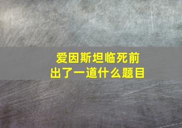 爱因斯坦临死前出了一道什么题目