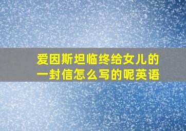 爱因斯坦临终给女儿的一封信怎么写的呢英语