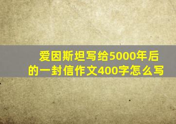 爱因斯坦写给5000年后的一封信作文400字怎么写