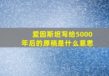 爱因斯坦写给5000年后的原稿是什么意思