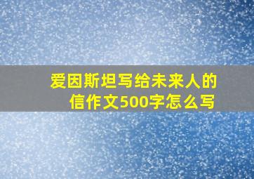 爱因斯坦写给未来人的信作文500字怎么写