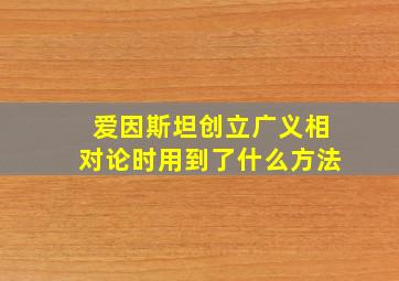 爱因斯坦创立广义相对论时用到了什么方法