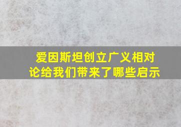 爱因斯坦创立广义相对论给我们带来了哪些启示