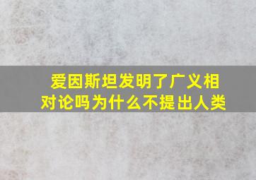 爱因斯坦发明了广义相对论吗为什么不提出人类