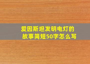 爱因斯坦发明电灯的故事简短50字怎么写