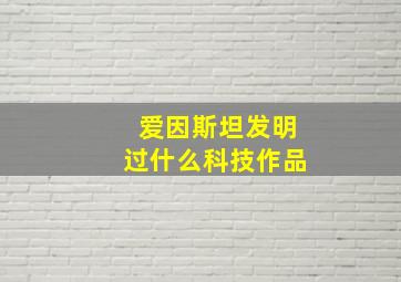 爱因斯坦发明过什么科技作品