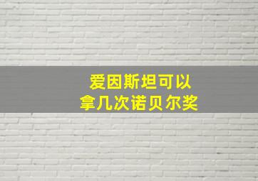 爱因斯坦可以拿几次诺贝尔奖