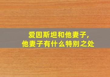 爱因斯坦和他妻子,他妻子有什么特别之处