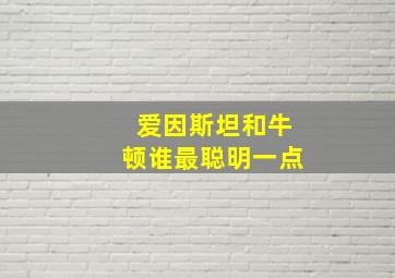 爱因斯坦和牛顿谁最聪明一点