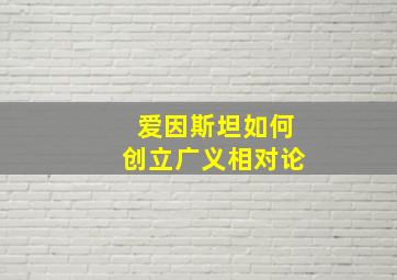 爱因斯坦如何创立广义相对论