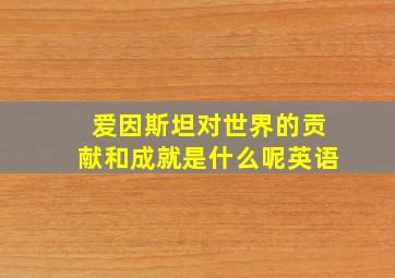 爱因斯坦对世界的贡献和成就是什么呢英语