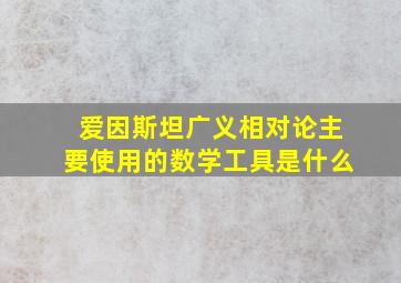 爱因斯坦广义相对论主要使用的数学工具是什么