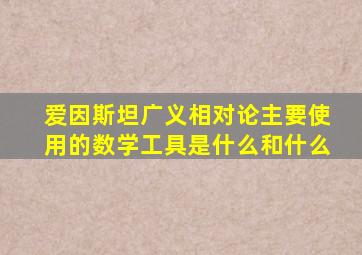 爱因斯坦广义相对论主要使用的数学工具是什么和什么