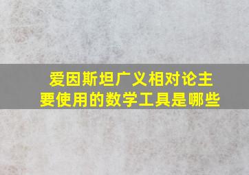 爱因斯坦广义相对论主要使用的数学工具是哪些