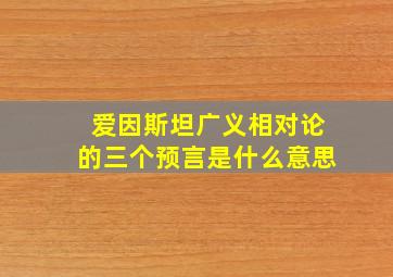 爱因斯坦广义相对论的三个预言是什么意思