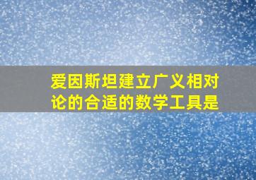 爱因斯坦建立广义相对论的合适的数学工具是