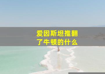 爱因斯坦推翻了牛顿的什么