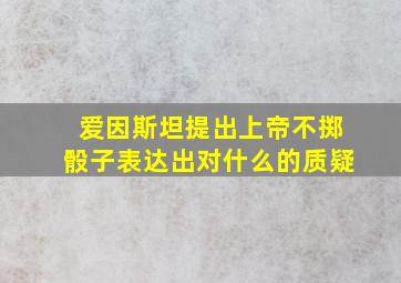 爱因斯坦提出上帝不掷骰子表达出对什么的质疑