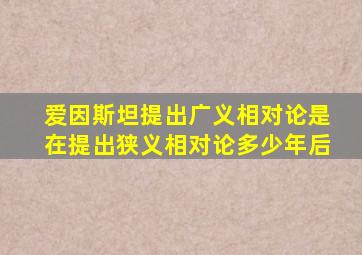 爱因斯坦提出广义相对论是在提出狭义相对论多少年后