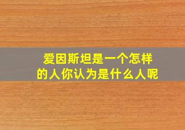 爱因斯坦是一个怎样的人你认为是什么人呢