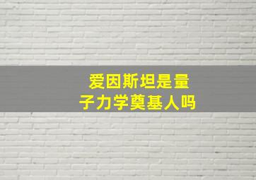 爱因斯坦是量子力学奠基人吗