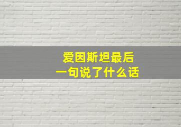 爱因斯坦最后一句说了什么话