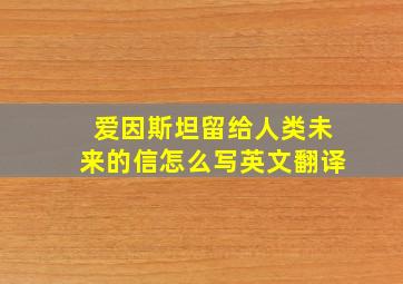 爱因斯坦留给人类未来的信怎么写英文翻译