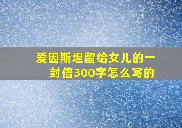 爱因斯坦留给女儿的一封信300字怎么写的