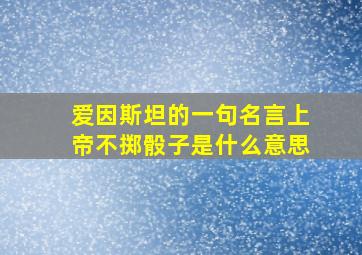 爱因斯坦的一句名言上帝不掷骰子是什么意思