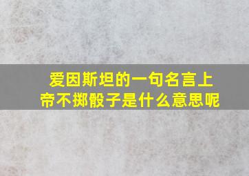 爱因斯坦的一句名言上帝不掷骰子是什么意思呢