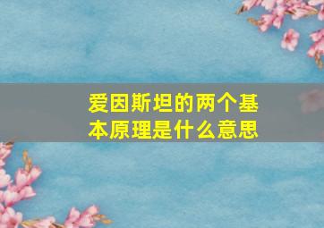 爱因斯坦的两个基本原理是什么意思