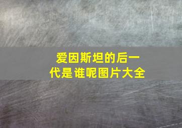 爱因斯坦的后一代是谁呢图片大全