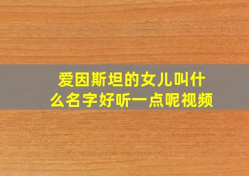 爱因斯坦的女儿叫什么名字好听一点呢视频