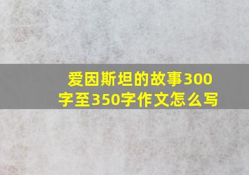 爱因斯坦的故事300字至350字作文怎么写