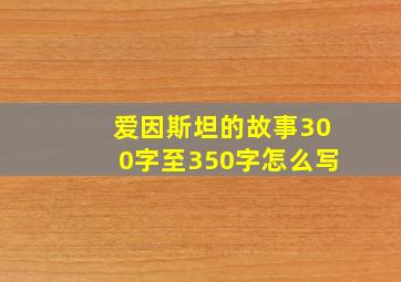 爱因斯坦的故事300字至350字怎么写