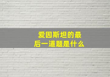 爱因斯坦的最后一道题是什么