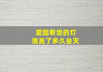 爱因斯坦的灯泡亮了多久会灭